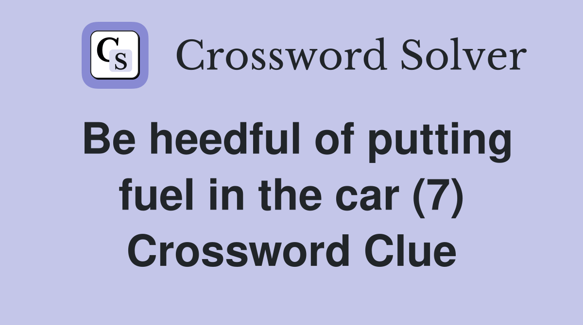 Be heedful of putting fuel in the car (7) Crossword Clue Answers